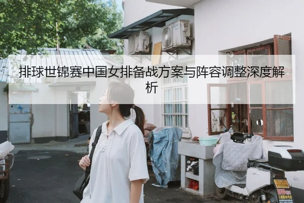 排球世锦赛中国女排备战方案与阵容调整深度解析